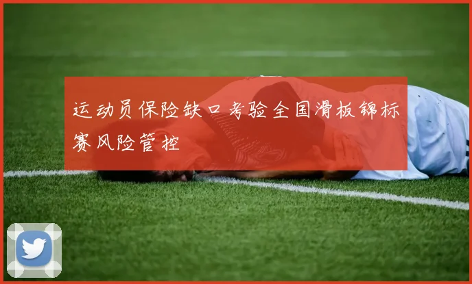 运动员保险缺口考验全国滑板锦标赛风险管控