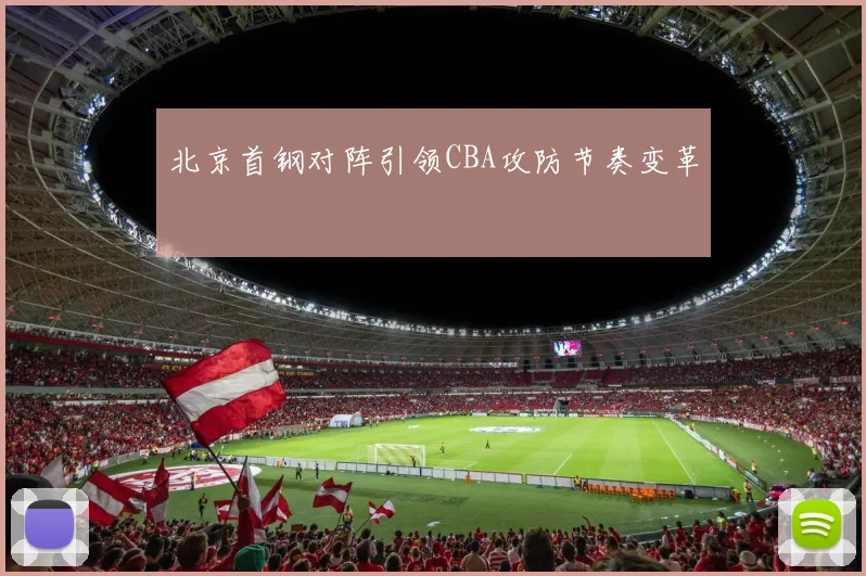 北京首钢对阵引领CBA攻防节奏变革