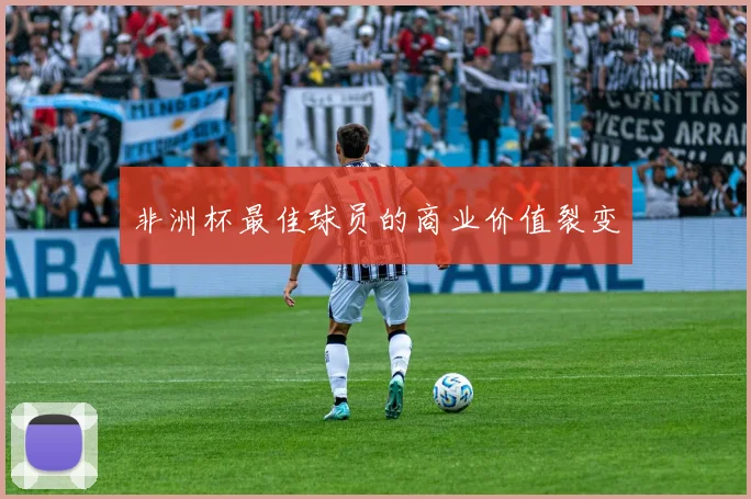 非洲杯最佳球员的商业价值裂变