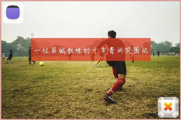 一位县城教练的十年青训突围记