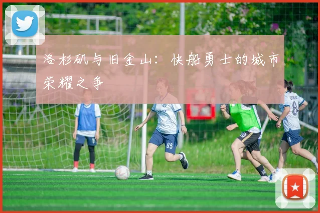 洛杉矶与旧金山：快船勇士的城市荣耀之争