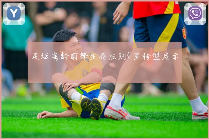 足坛高龄前锋生存法则C罗转型启示