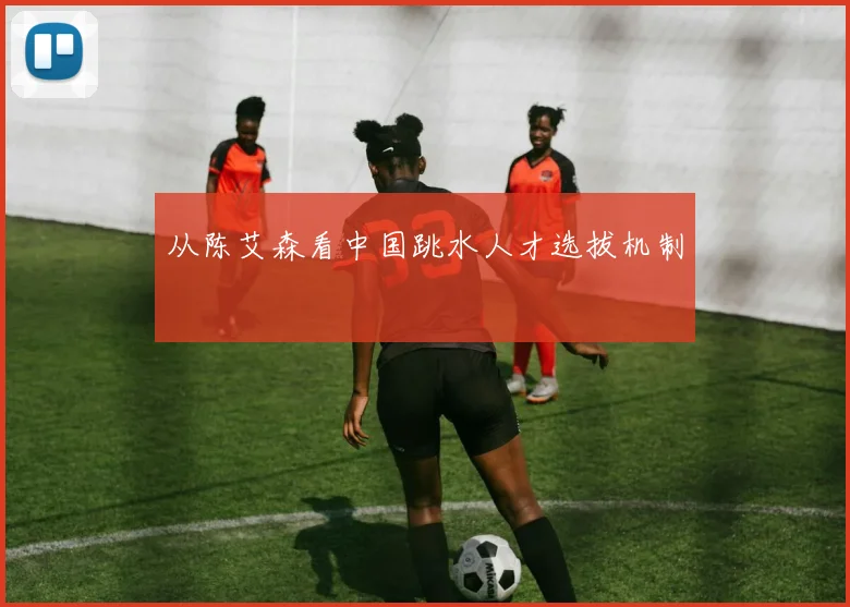 从陈艾森看中国跳水人才选拔机制