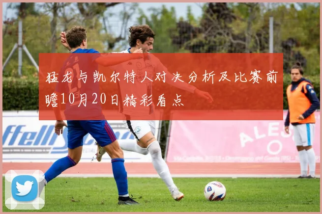 猛龙与凯尔特人对决分析及比赛前瞻10月20日精彩看点