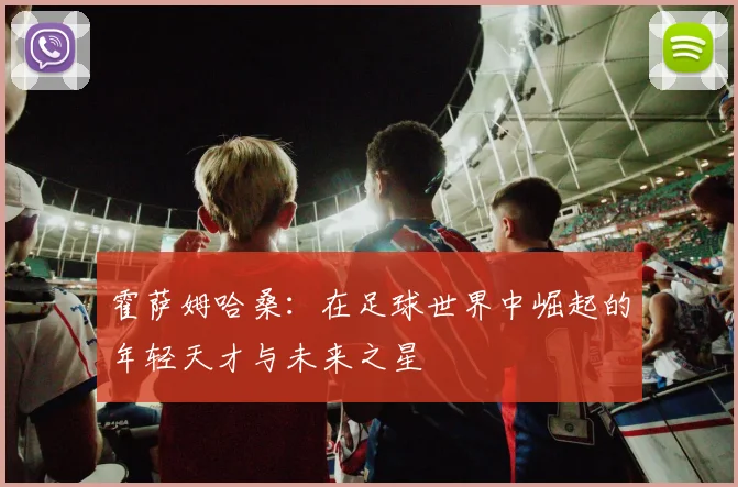 霍萨姆哈桑：在足球世界中崛起的年轻天才与未来之星