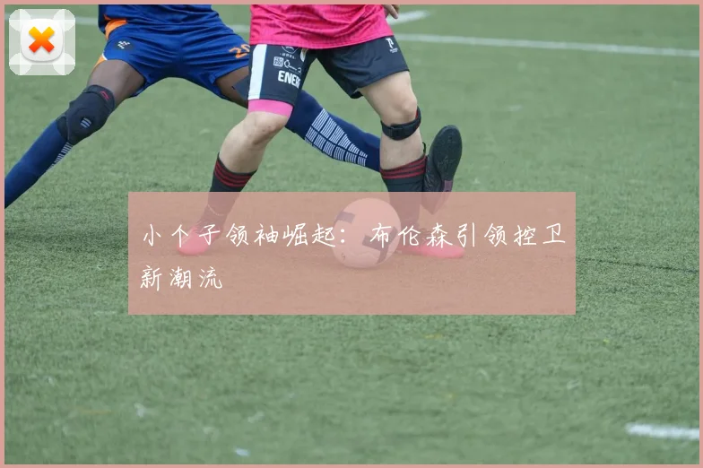 小个子领袖崛起：布伦森引领控卫新潮流