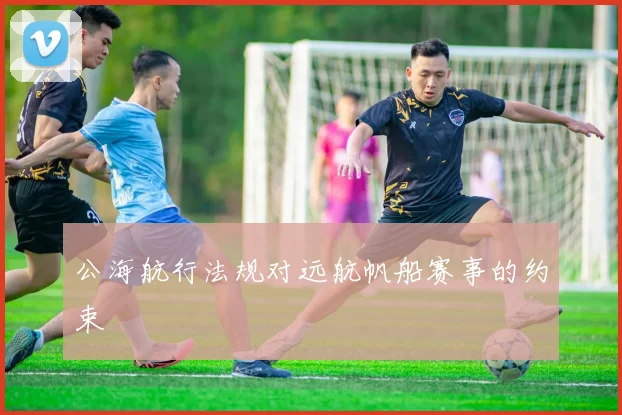 公海航行法规对远航帆船赛事的约束